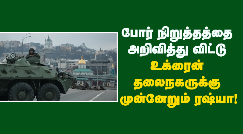 போர் நிறுத்தத்தை அறிவித்து விட்டு உக்ரைன் தலைநகருக்கு முன்னேறும் ரஷ்யா! 